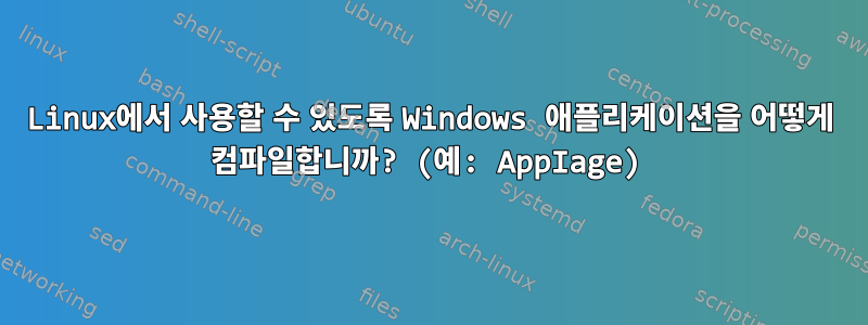 Linux에서 사용할 수 있도록 Windows 애플리케이션을 어떻게 컴파일합니까? (예: AppIage)