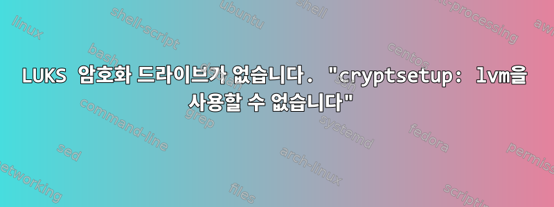 LUKS 암호화 드라이브가 없습니다. "cryptsetup: lvm을 사용할 수 없습니다"