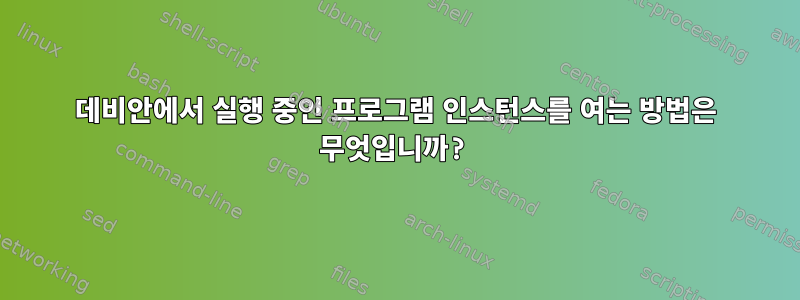 데비안에서 실행 중인 프로그램 인스턴스를 여는 방법은 무엇입니까?