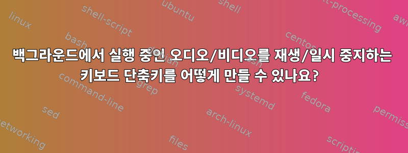 백그라운드에서 실행 중인 오디오/비디오를 재생/일시 중지하는 키보드 단축키를 어떻게 만들 수 있나요?