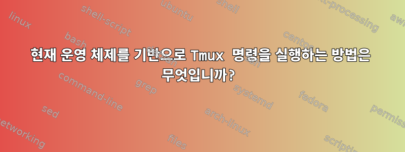 현재 운영 체제를 기반으로 Tmux 명령을 실행하는 방법은 무엇입니까?