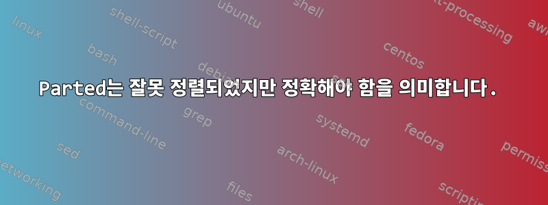 Parted는 잘못 정렬되었지만 정확해야 함을 의미합니다.