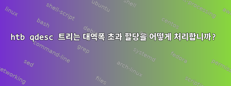 htb qdesc 트리는 대역폭 초과 할당을 어떻게 처리합니까?