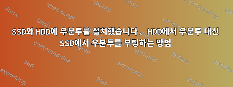 SSD와 HDD에 우분투를 설치했습니다. HDD에서 우분투 대신 SSD에서 우분투를 부팅하는 방법