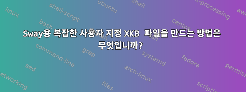 Sway용 복잡한 사용자 지정 XKB 파일을 만드는 방법은 무엇입니까?