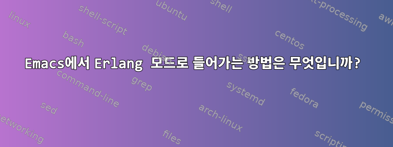 Emacs에서 Erlang 모드로 들어가는 방법은 무엇입니까?