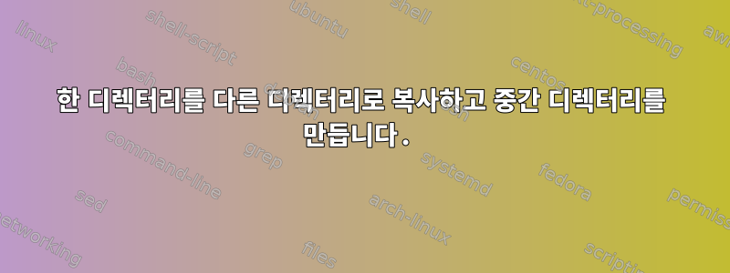 한 디렉터리를 다른 디렉터리로 복사하고 중간 디렉터리를 만듭니다.