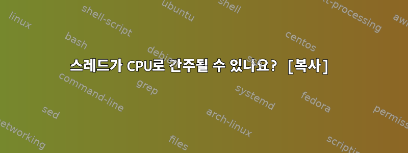 스레드가 CPU로 간주될 수 있나요? [복사]