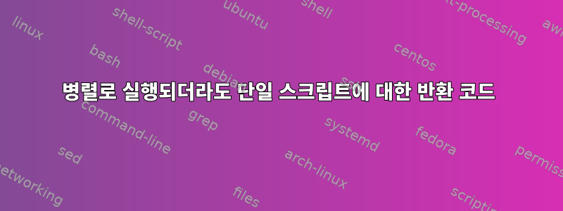 병렬로 실행되더라도 단일 스크립트에 대한 반환 코드