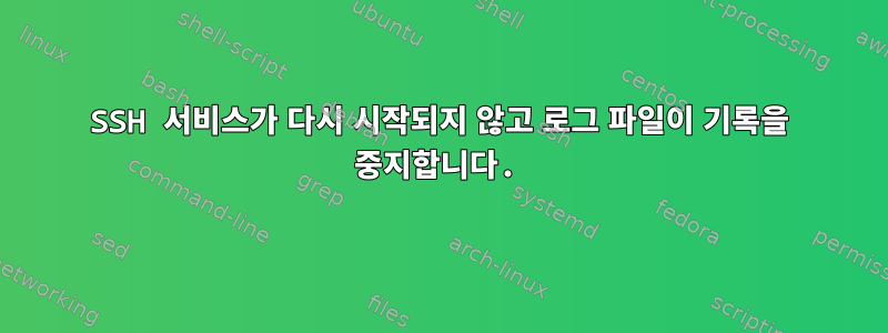 SSH 서비스가 다시 시작되지 않고 로그 파일이 기록을 중지합니다.