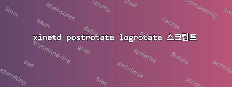 xinetd postrotate logrotate 스크립트