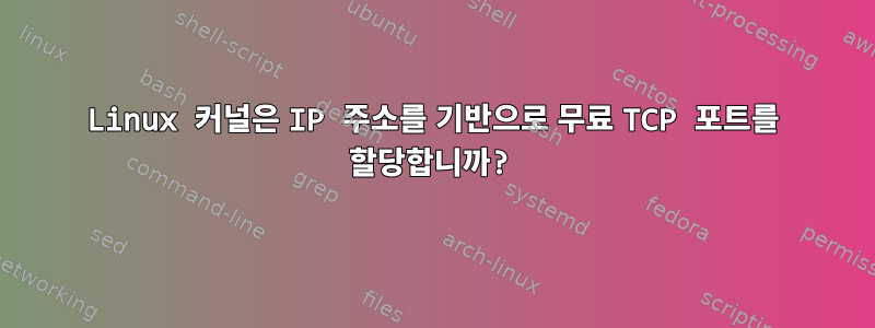 Linux 커널은 IP 주소를 기반으로 무료 TCP 포트를 할당합니까?