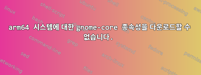 arm64 시스템에 대한 gnome-core 종속성을 다운로드할 수 없습니다.