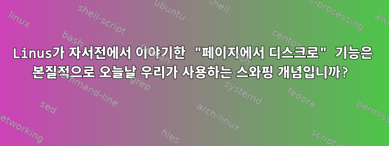 Linus가 자서전에서 이야기한 "페이지에서 디스크로" 기능은 본질적으로 오늘날 우리가 사용하는 스와핑 개념입니까?