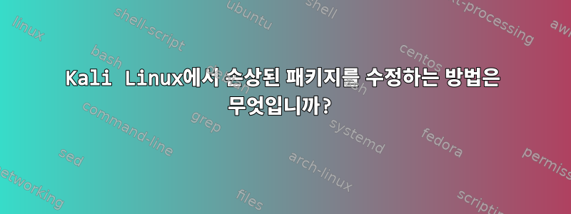 Kali Linux에서 손상된 패키지를 수정하는 방법은 무엇입니까?