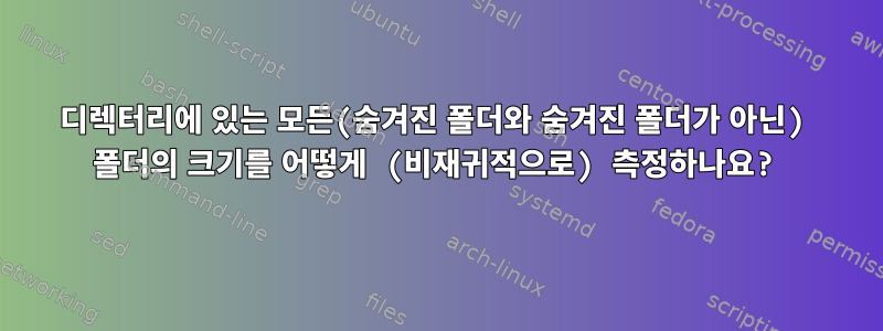 디렉터리에 있는 모든(숨겨진 폴더와 숨겨진 폴더가 아닌) 폴더의 크기를 어떻게 (비재귀적으로) 측정하나요?