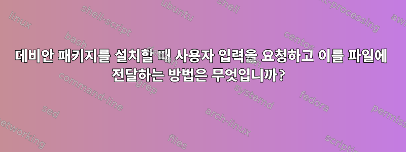 데비안 패키지를 설치할 때 사용자 입력을 요청하고 이를 파일에 전달하는 방법은 무엇입니까?