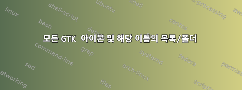 모든 GTK 아이콘 및 해당 이름의 목록/폴더