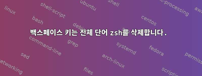 백스페이스 키는 전체 단어 zsh를 삭제합니다.