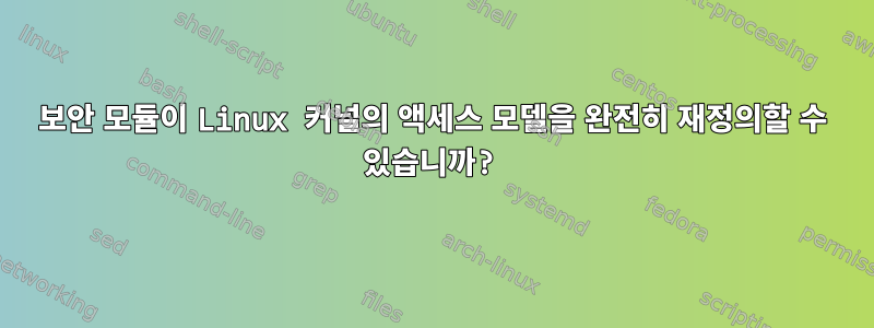 보안 모듈이 Linux 커널의 액세스 모델을 완전히 재정의할 수 있습니까?