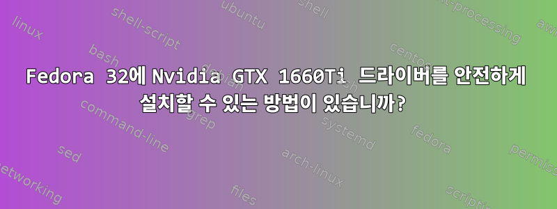 Fedora 32에 Nvidia GTX 1660Ti 드라이버를 안전하게 설치할 수 있는 방법이 있습니까?