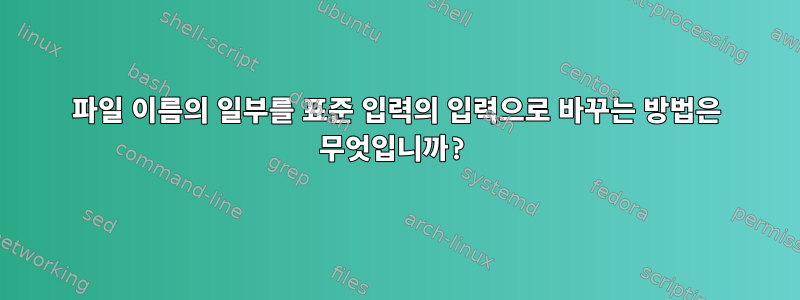 파일 이름의 일부를 표준 입력의 입력으로 바꾸는 방법은 무엇입니까?