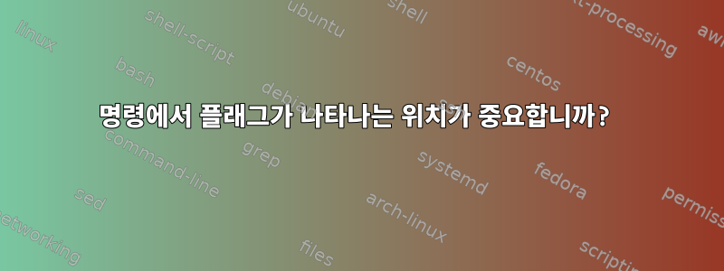 명령에서 플래그가 나타나는 위치가 중요합니까?