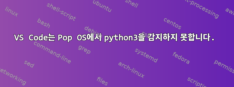 VS Code는 Pop OS에서 python3을 감지하지 못합니다.