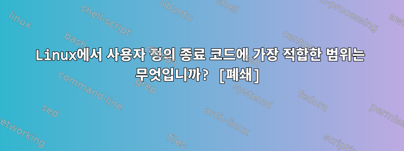 Linux에서 사용자 정의 종료 코드에 가장 적합한 범위는 무엇입니까? [폐쇄]