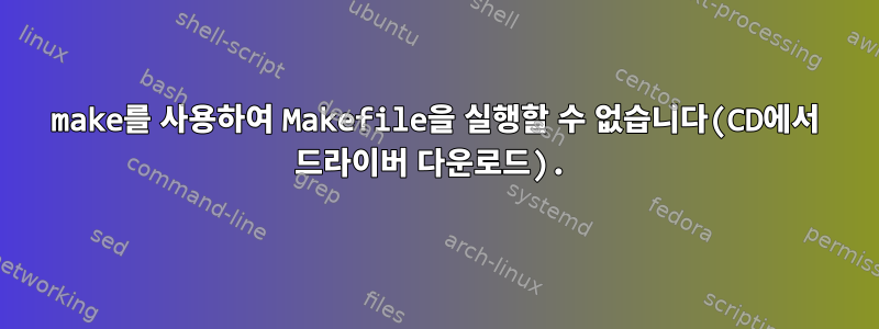 make를 사용하여 Makefile을 실행할 수 없습니다(CD에서 드라이버 다운로드).