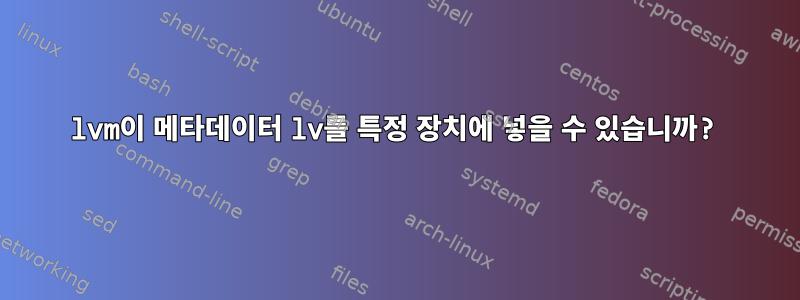 lvm이 메타데이터 lv를 특정 장치에 넣을 수 있습니까?