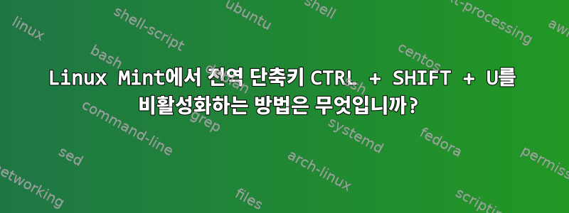 Linux Mint에서 전역 단축키 CTRL + SHIFT + U를 비활성화하는 방법은 무엇입니까?