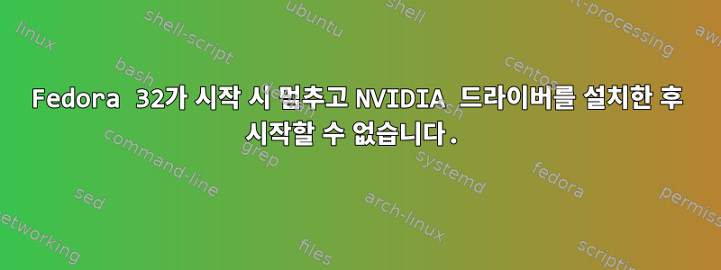 Fedora 32가 시작 시 멈추고 NVIDIA 드라이버를 설치한 후 시작할 수 없습니다.