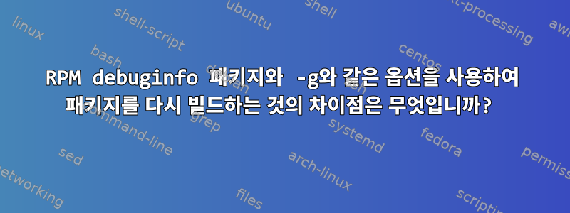 RPM debuginfo 패키지와 -g와 같은 옵션을 사용하여 패키지를 다시 빌드하는 것의 차이점은 무엇입니까?