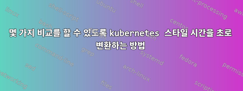 몇 가지 비교를 할 수 있도록 kubernetes 스타일 시간을 초로 변환하는 방법