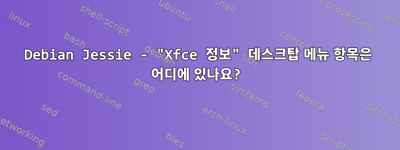 Debian Jessie - "Xfce 정보" 데스크탑 메뉴 항목은 어디에 있나요?