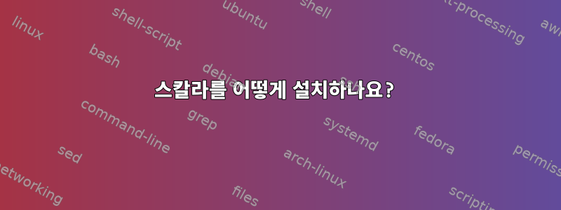 스칼라를 어떻게 설치하나요?