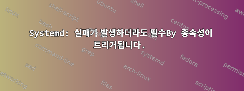 Systemd: 실패가 발생하더라도 필수By 종속성이 트리거됩니다.