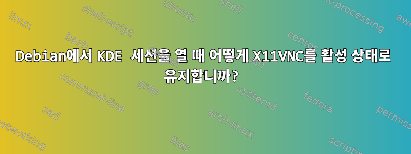 Debian에서 KDE 세션을 열 때 어떻게 X11VNC를 활성 상태로 유지합니까?