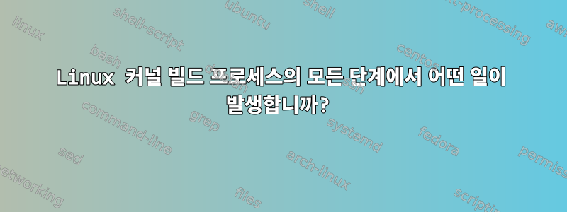 Linux 커널 빌드 프로세스의 모든 단계에서 어떤 일이 발생합니까?