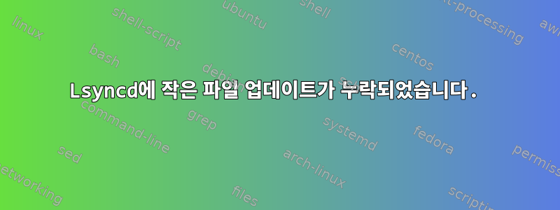 Lsyncd에 작은 파일 업데이트가 누락되었습니다.