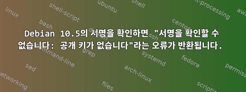 Debian 10.5의 서명을 확인하면 "서명을 확인할 수 없습니다: 공개 키가 없습니다"라는 오류가 반환됩니다.