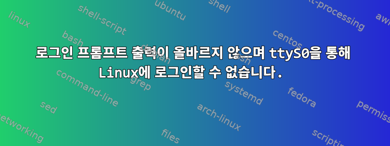 로그인 프롬프트 출력이 올바르지 않으며 ttyS0을 통해 Linux에 로그인할 수 없습니다.