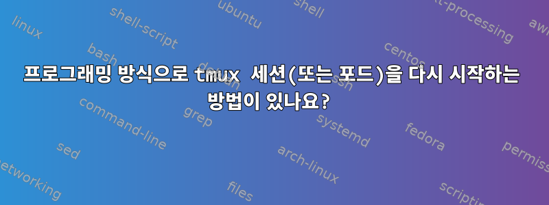 프로그래밍 방식으로 tmux 세션(또는 포드)을 다시 시작하는 방법이 있나요?