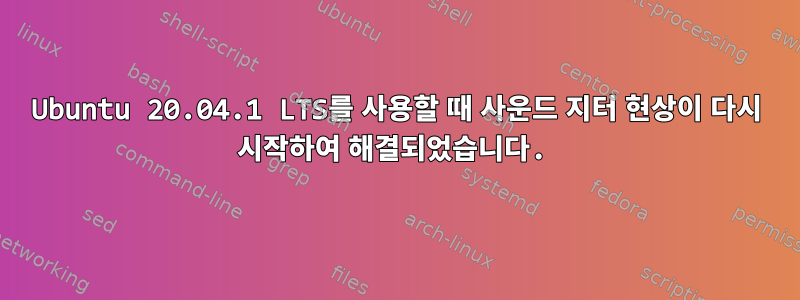 Ubuntu 20.04.1 LTS를 사용할 때 사운드 지터 현상이 다시 시작하여 해결되었습니다.