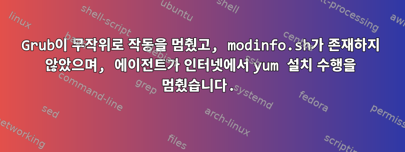 Grub이 무작위로 작동을 멈췄고, modinfo.sh가 존재하지 않았으며, 에이전트가 인터넷에서 yum 설치 수행을 멈췄습니다.