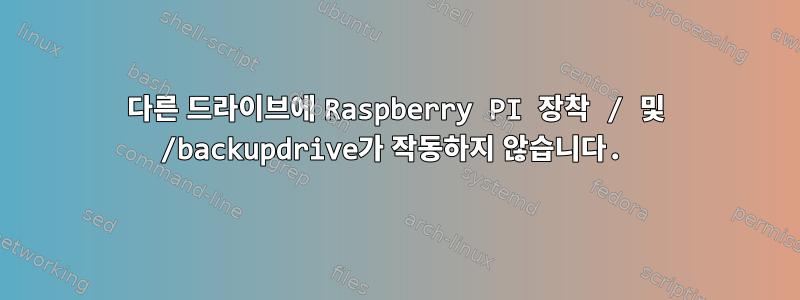 다른 드라이브에 Raspberry PI 장착 / 및 /backupdrive가 작동하지 않습니다.