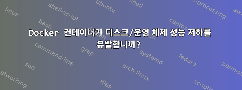 Docker 컨테이너가 디스크/운영 체제 성능 저하를 유발합니까?