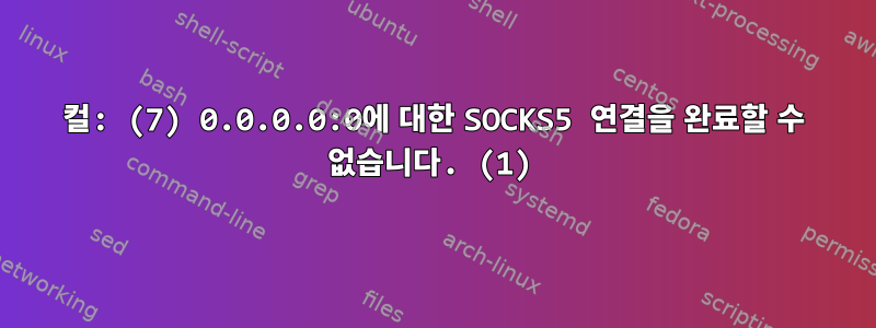 컬: (7) 0.0.0.0:0에 대한 SOCKS5 연결을 완료할 수 없습니다. (1)