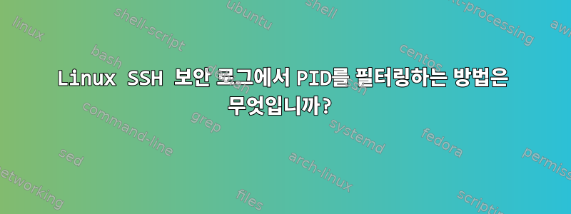 Linux SSH 보안 로그에서 PID를 필터링하는 방법은 무엇입니까?